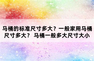 马桶的标准尺寸多大？一般家用马桶尺寸多大？ 马桶一般多大尺寸大小